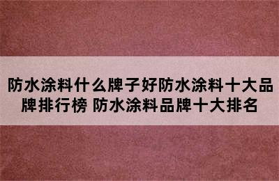 防水涂料什么牌子好防水涂料十大品牌排行榜 防水涂料品牌十大排名